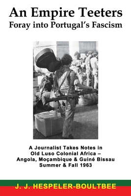 An Empire Teeters - Foray into Portugal's Fascism: A Journalist Takes Notes in Old Luso Colonial Africa - Angola, Mocambique & Guine Bissau Summer & Fall 1963 - Hespeler-Boultbee, J J