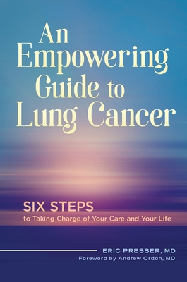 An Empowering Guide to Lung Cancer: Six Steps to Taking Charge of Your Care and Your Life - Presser, Eric