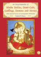 An Encyclopaedia of Hindu Deities, Demi-Gods, Godlings, Demons, and Heroes: With Special Focus on Iconographic Attributes