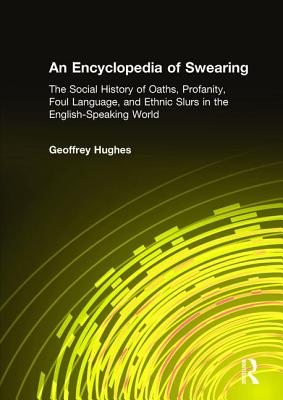 An Encyclopedia of Swearing: The Social History of Oaths, Profanity, Foul Language, and Ethnic Slurs in the English-Speaking World - Hughes, Geoffrey