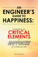 An Engineer's Guide to Happiness: Establishing the Critical Elements of Happiness for a Fabulous Life