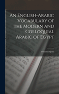 An English-Arabic Vocabulary of the Modern and Colloquial Arabic of Egypt