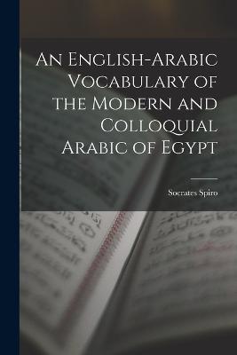 An English-Arabic Vocabulary of the Modern and Colloquial Arabic of Egypt - Spiro, Socrates