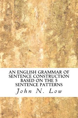 An English Grammar of Sentence Construction Based on the 5 Sentence Patterns - Low, John N