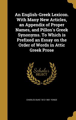 An English-Greek Lexicon. With Many New Articles, an Appendix of Proper Names, and Pillon's Greek Synonyms. To Which is Prefixed an Essay on the Order of Words in Attic Greek Prose - Yonge, Charles Duke 1812-1891