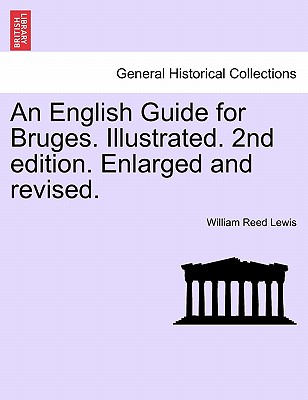 An English Guide for Bruges. Illustrated. 2nd Edition. Enlarged and Revised. - Lewis, William Reed