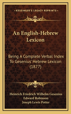 An English-Hebrew Lexicon: Being A Complete Verbal Index To Gesenius' Hebrew Lexicon (1877) - Gesenius, Heinrich Friedrich Wilhelm, and Robinson, Edward (Translated by), and Potter, Joseph Lewis (Editor)