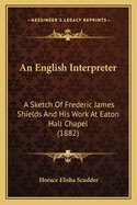 An English Interpreter: A Sketch Of Frederic James Shields And His Work At Eaton Hall Chapel (1882)