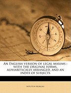 An English Version of Legal Maxims: With the Original Forms, Alphabetically Arranged, and an Index of Subjects