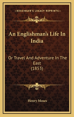 An Englishman's Life in India: Or Travel and Adventure in the East (1853) - Moses, Henry, MD