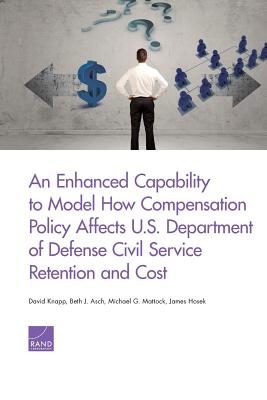 An Enhanced Capability to Model How Compensation Policy Affects U.S. Department of Defense Civil Service Retention and Cost - Knapp, David, and Asch, Beth J, and Mattock, Michael G