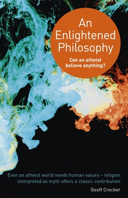 An Enlightened Philosophy - Can an Atheist Believe Anything? - Crocker, Geoff