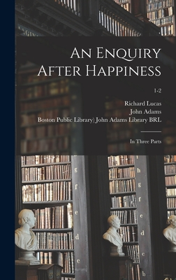 An Enquiry After Happiness: in Three Parts; 1-2 - Lucas, Richard 1648-1715, and Adams, John 1735-1826 (Creator), and Boston Public Library) John Adams Lib (Creator)