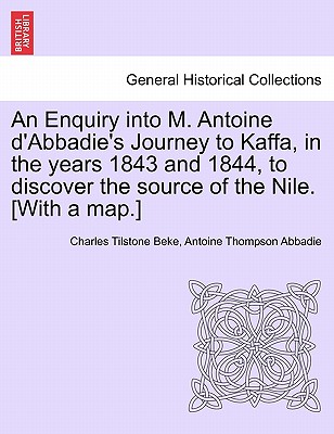 An Enquiry Into M. Antoine D'Abbadie's Journey to Kaffa, in the Years 1843 and 1844, to Discover the Source of the Nile. [With a Map.] - Beke, Charles Tilstone, and Abbadie, Antoine Thompson