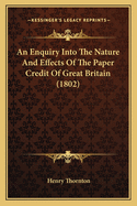 An Enquiry Into The Nature And Effects Of The Paper Credit Of Great Britain (1802)