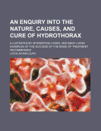 An Enquiry Into the Nature, Causes, and Cure of Hydrothorax: Illustrated by Interesting Cases, and Many Living Examples of the Success of the Mode of Treatment Recommended