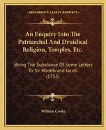 An Enquiry Into the Patriarchal and Druidical Religion, Temples, Etc.: Being the Substance of Some Letters to Sir Hildebrand Jacob (1755)