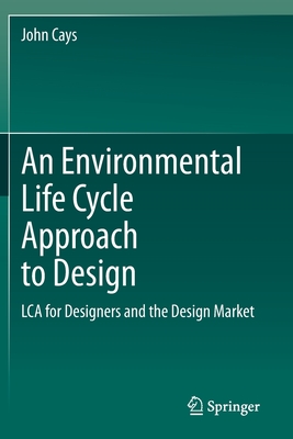 An Environmental Life Cycle Approach to Design: LCA for Designers and the Design Market - Cays, John