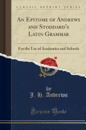 An Epitome of Andrews and Stoddard's Latin Grammar: For the Use of Academies and Schools (Classic Reprint)