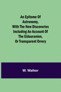 An epitome of astronomy, with the new discoveries including an account of the edouranon, or transparent orrery