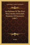 An Epitome Of The First Three Books Of Euclid's Elements Of Geometry (1867)