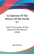 An Epitome of the History of the World V1: From the Creation to the Advent of the Messiah (1816)