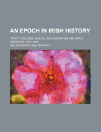 An Epoch in Irish History: Trinity College, Dublin, Its Foundation and Early Fortunes, 1591-1660