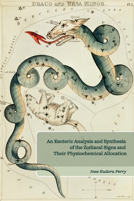 An Esoteric Analysis and Synthesis of the Zodiacal Signs and Their Physiochemical Allocation - Perry, Inez E, and Ledbetter, Elizabeth (Editor)