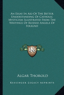 An Essay In Aid Of The Better Understanding Of Catholic Mysticism Illustrated From The Writings Of Blessed Angela Of Foligno - Thorold, Algar