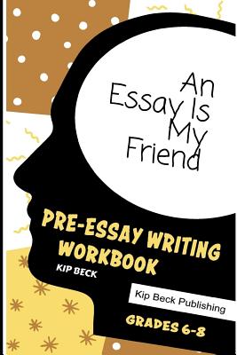 An Essay Is My Friend: Pre-Essay Writing Workbook, Grades 6-8 - Beck, Kip