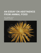 An Essay on Abstinence from Animal Food: As a Moral Duty