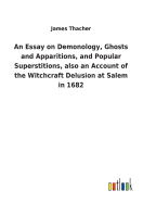 An Essay on Demonology, Ghosts and Apparitions, and Popular Superstitions, also an Account of the Witchcraft Delusion at Salem in 1682