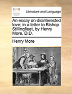 An Essay on Disinterested Love; In a Letter to Bishop Stillingfleet, by Henry More, D.D