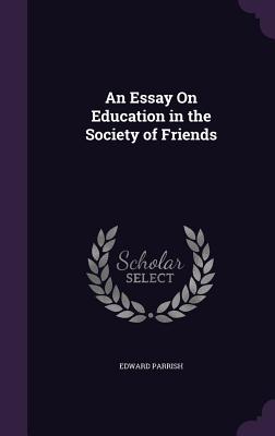 An Essay On Education in the Society of Friends - Parrish, Edward