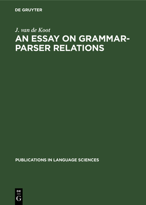 An Essay on Grammar-Parser Relations - Koot, J Van De