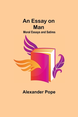 An Essay on Man; Moral Essays and Satires - Pope, Alexander