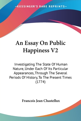 An Essay On Public Happiness V2: Investigating The State Of Human Nature, Under Each Of Its Particular Appearances, Through The Several Periods Of History, To The Present Times (1774) - Chastellux, Francois Jean