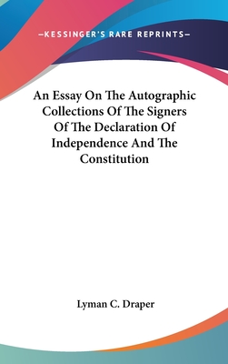 An Essay On The Autographic Collections Of The Signers Of The Declaration Of Independence And The Constitution - Draper, Lyman C