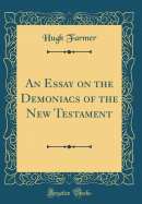 An Essay on the Demoniacs of the New Testament (Classic Reprint)