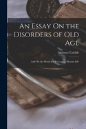 An Essay On the Disorders of Old Age: And On the Means for Prolonging Human Life