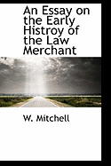 An Essay on the Early Histroy of the Law Merchant