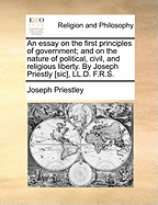 An Essay on the First Principles of Government: And on the Nature of Political, Civil, and Religious Liberty