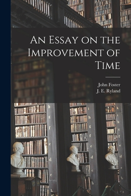 An Essay on the Improvement of Time - Foster, John 1770-1843, and Ryland, J E (Jonathan Edwards) 179 (Creator)