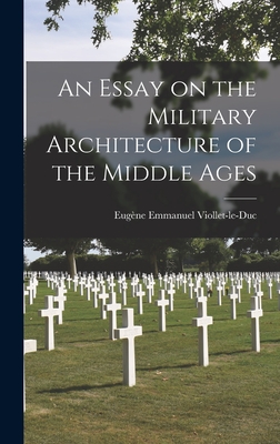 An Essay on the Military Architecture of the Middle Ages - Viollet-Le-Duc, Eugne Emmanuel