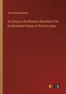 An Essay on the Miracles Recorded in the Ecclesiastical History of the Early Ages