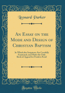 An Essay on the Mode and Design of Christian Baptism: In Which the Scriptures Are Carefully Examined, and Made the Only Book of Appeal for Positive Proof (Classic Reprint)