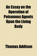 An Essay on the Operation of Poisonous Agents Upon the Living Body