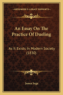 An Essay On The Practice Of Dueling: As It Exists In Modern Society (1830)