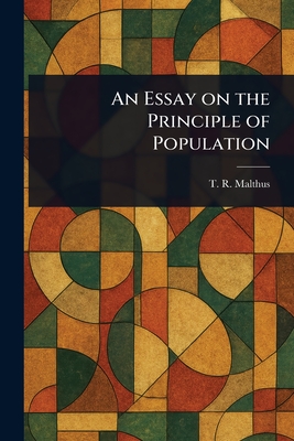 An Essay on the Principle of Population - Malthus, T R (Thomas Robert)