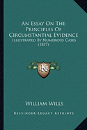 An Essay On The Principles Of Circumstantial Evidence: Illustrated By Numerous Cases (1857) - Wills, William